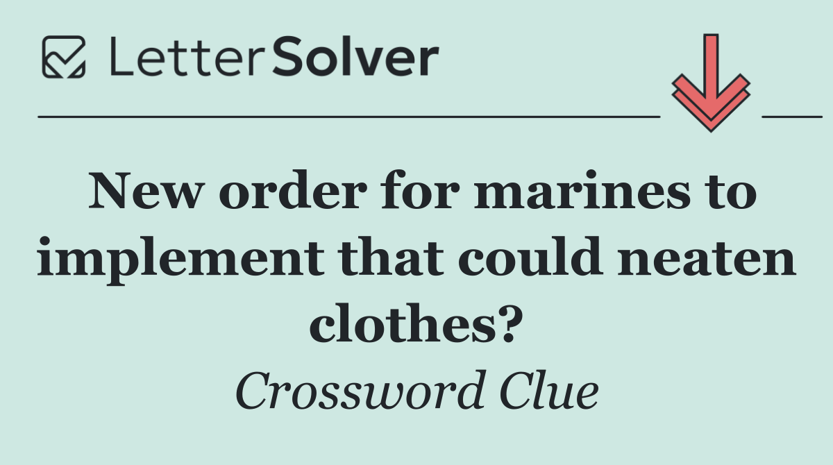 New order for marines to implement that could neaten clothes?