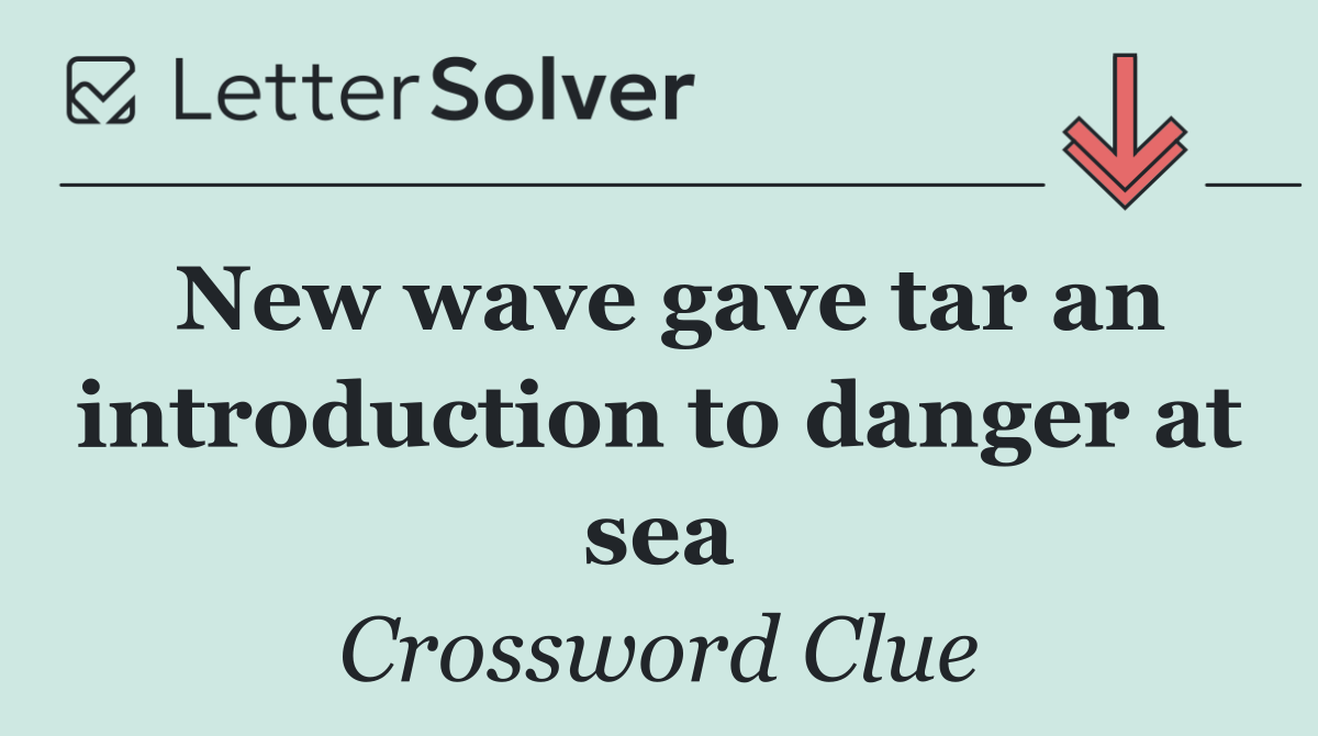 New wave gave tar an introduction to danger at sea