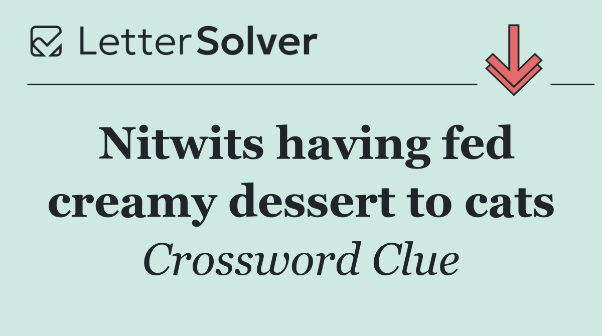 Nitwits having fed creamy dessert to cats