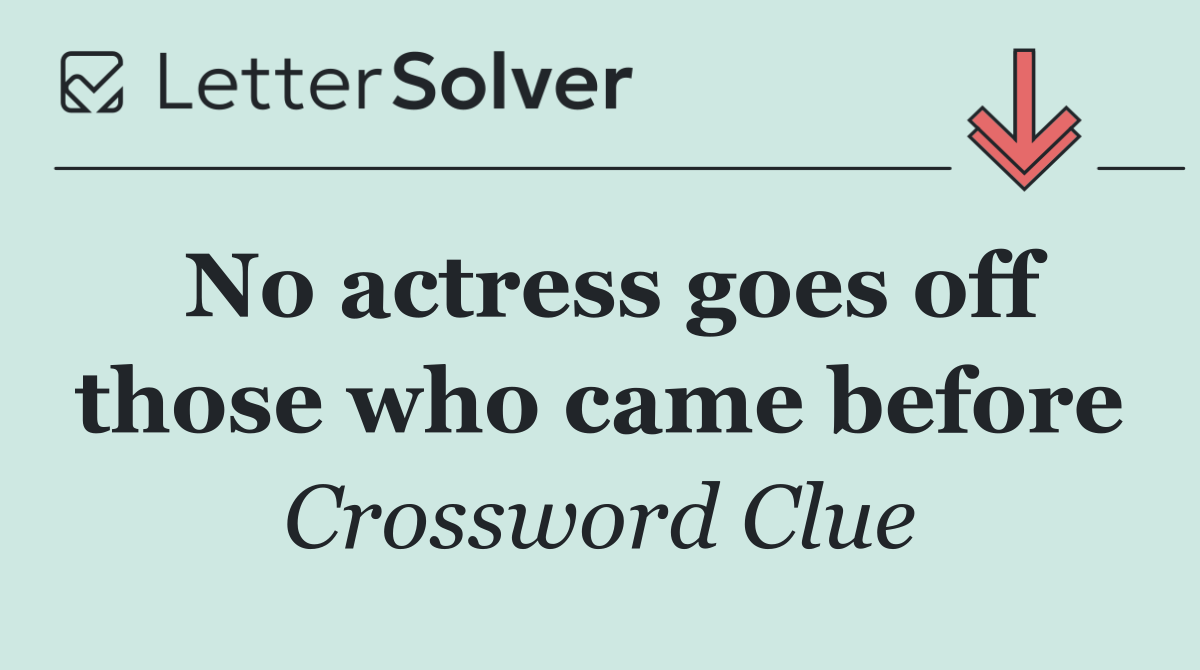 No actress goes off those who came before