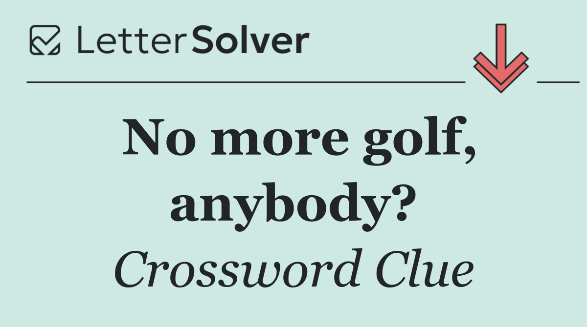No more golf, anybody?
