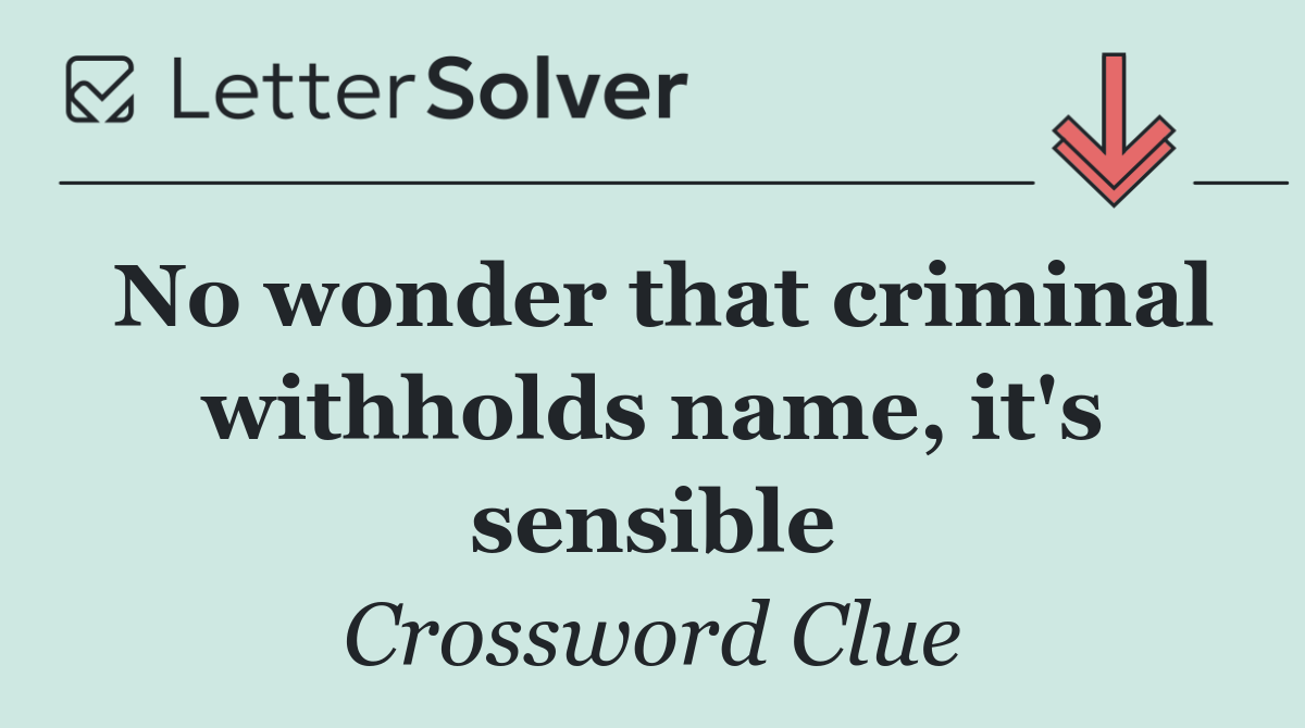 No wonder that criminal withholds name, it's sensible