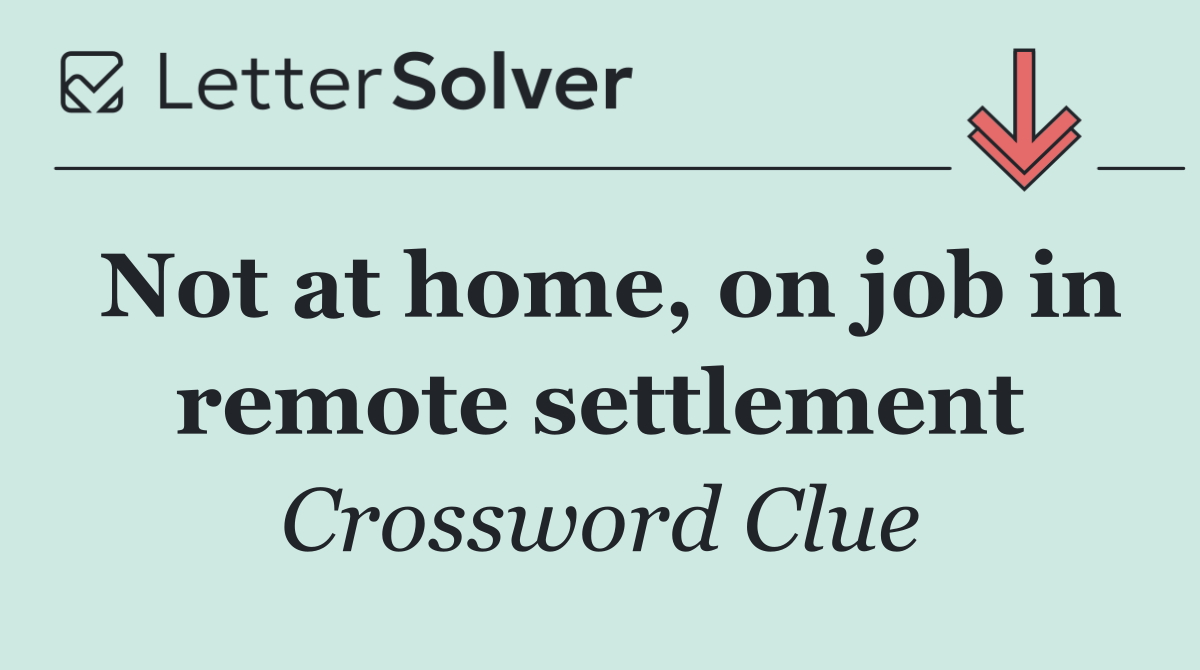 Not at home, on job in remote settlement