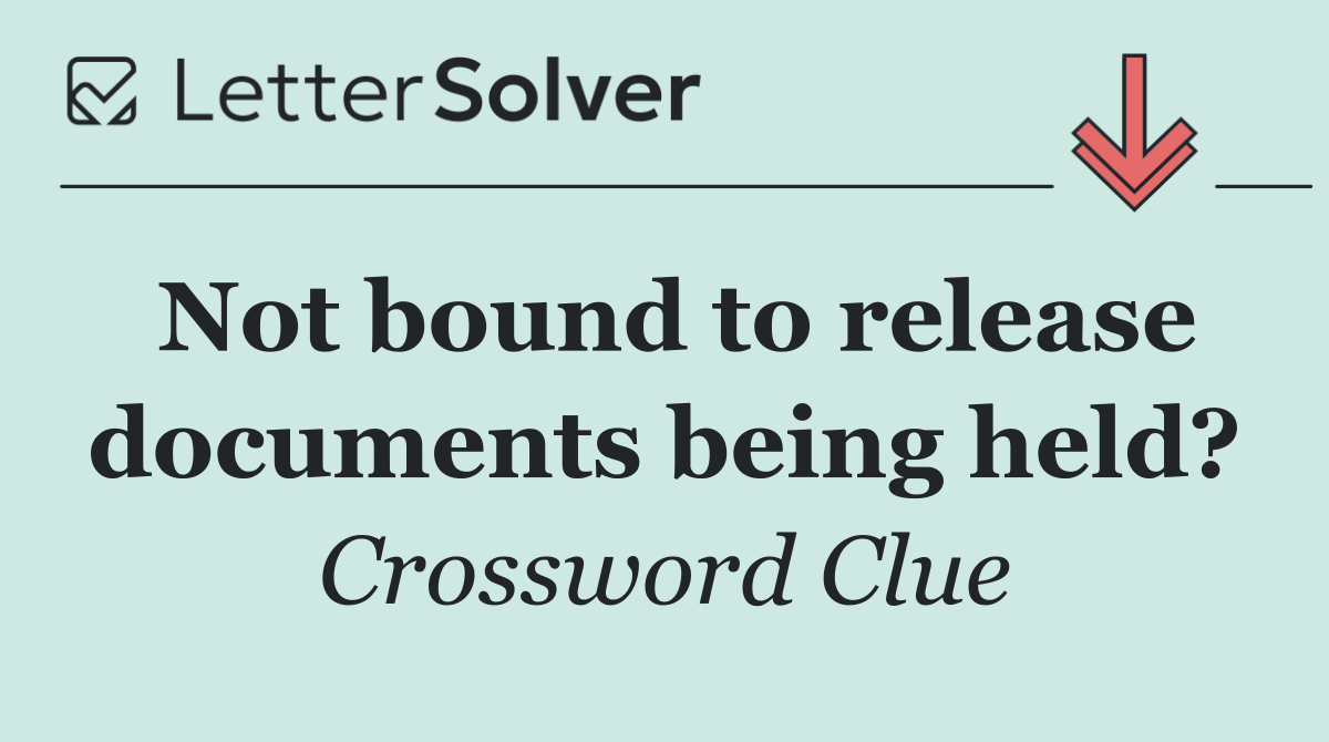 Not bound to release documents being held?
