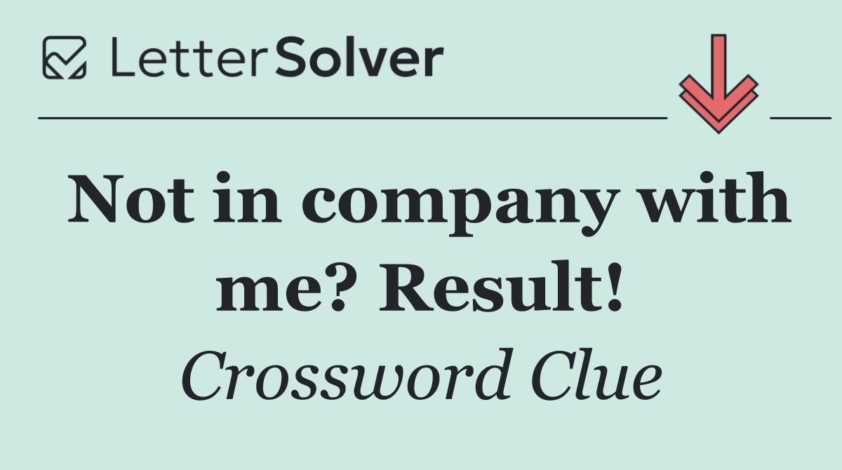 Not in company with me? Result!
