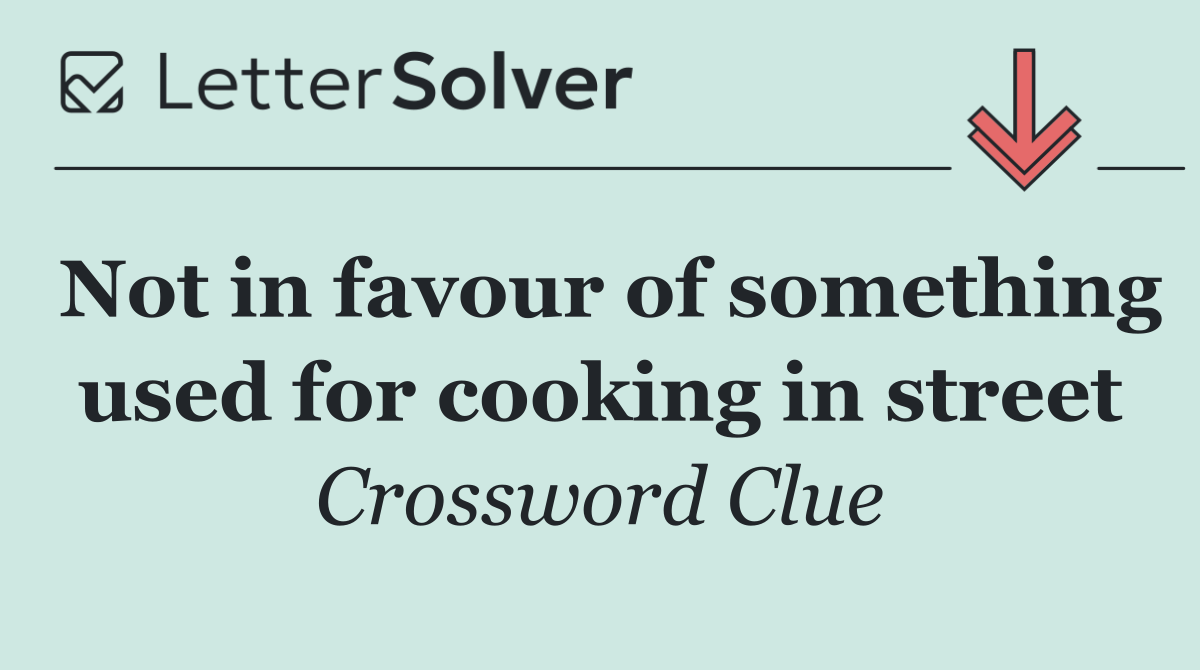 Not in favour of something used for cooking in street