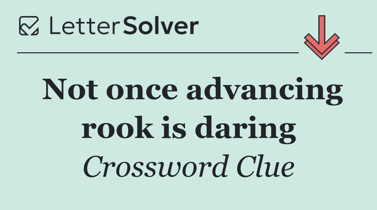 Not once advancing rook is daring