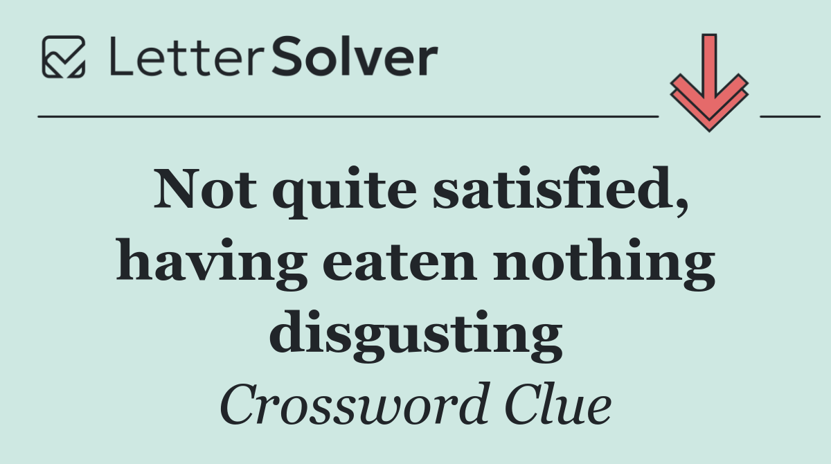 Not quite satisfied, having eaten nothing disgusting