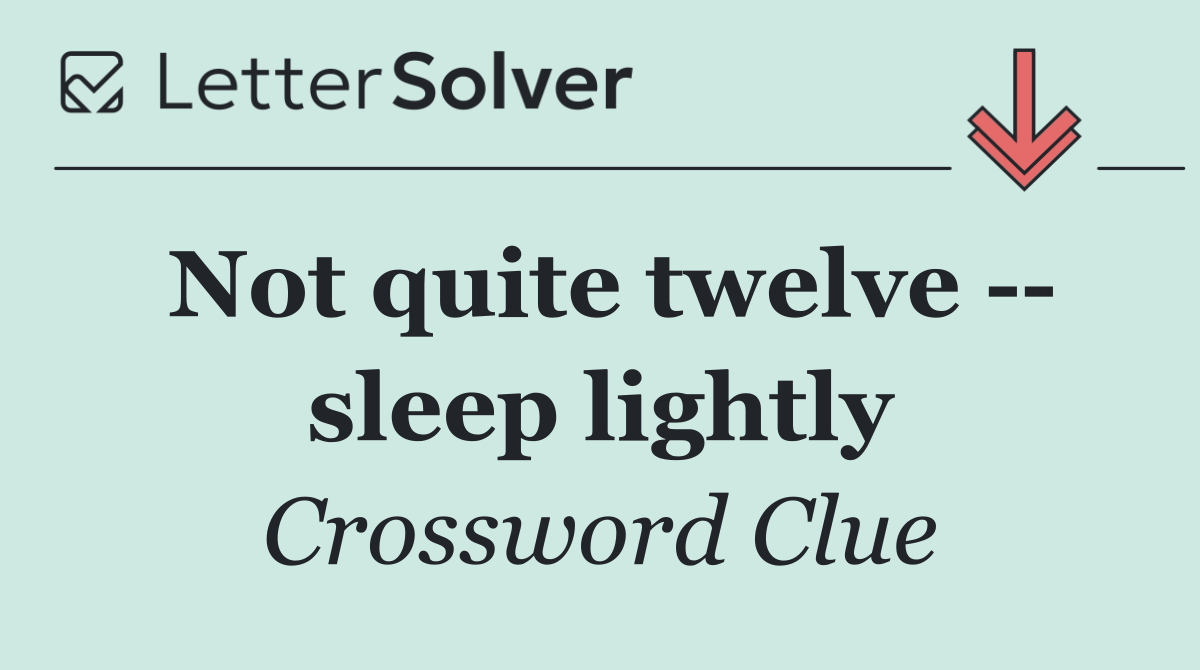 Not quite twelve    sleep lightly