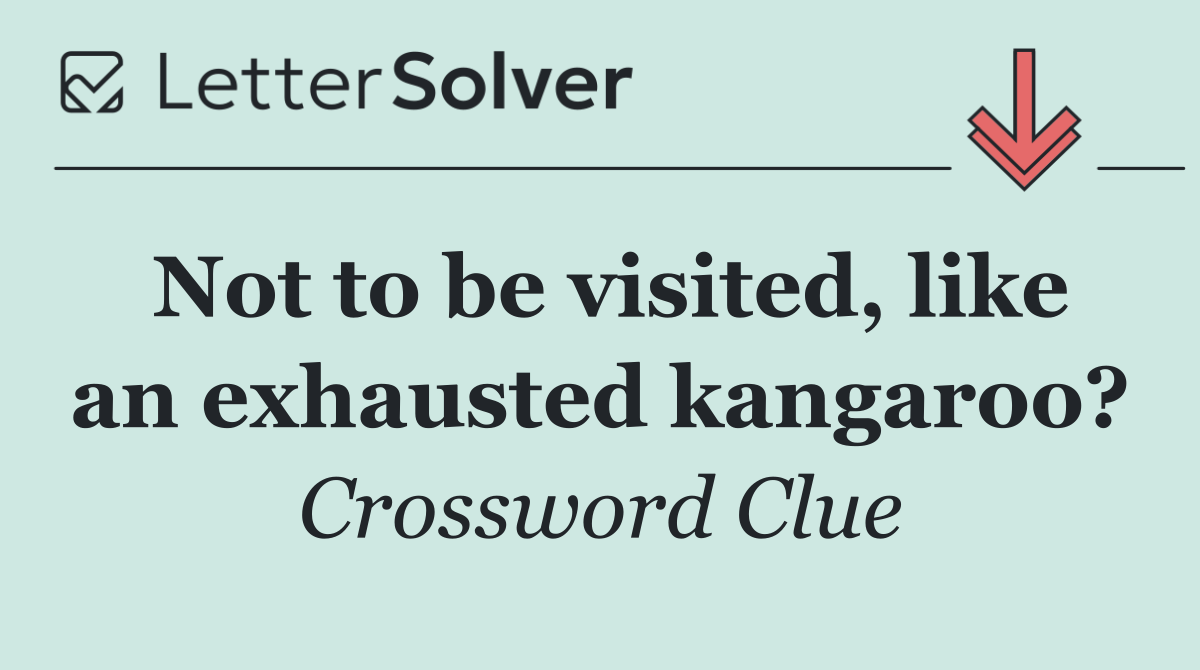 Not to be visited, like an exhausted kangaroo?