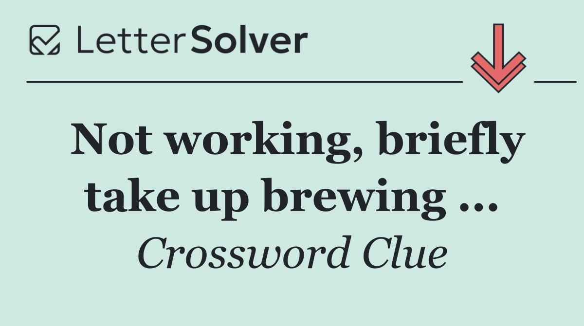 Not working, briefly take up brewing ...