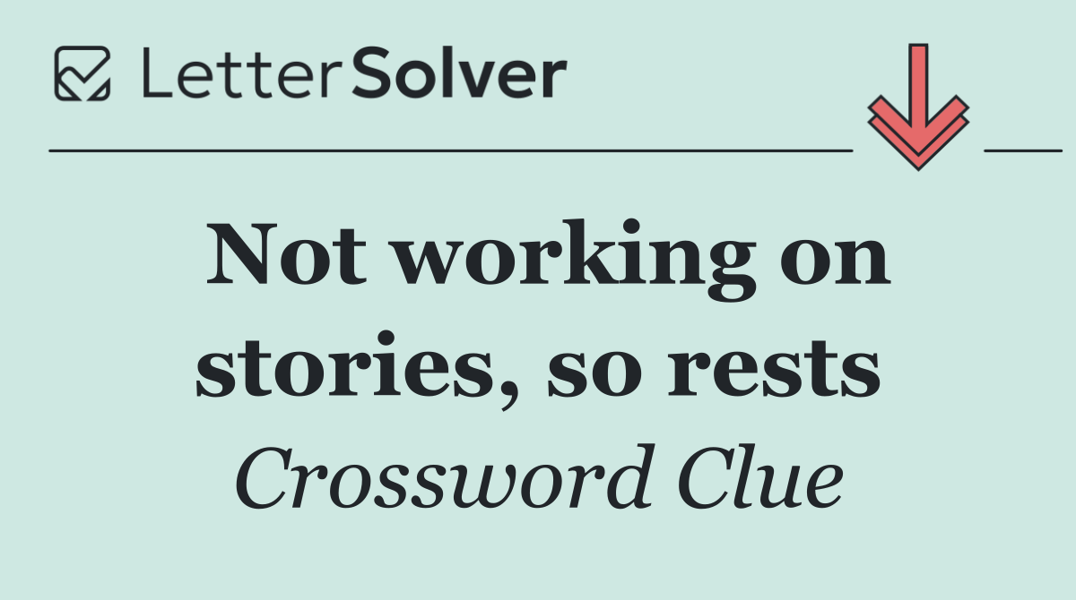 Not working on stories, so rests
