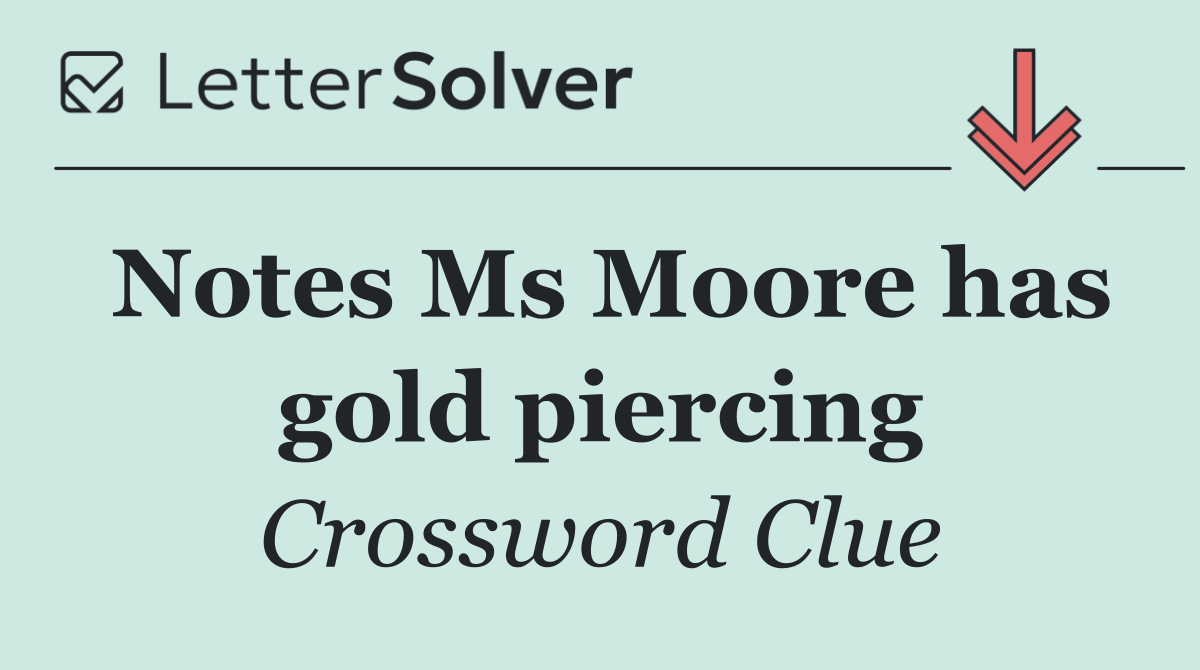 Notes Ms Moore has gold piercing