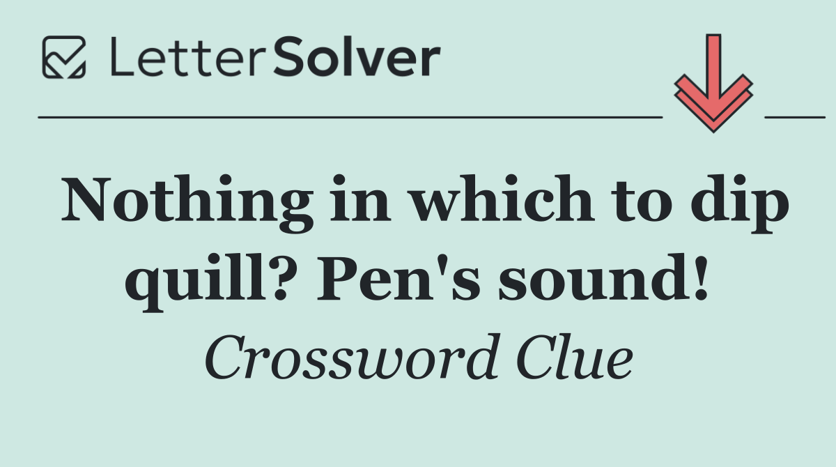 Nothing in which to dip quill? Pen's sound!