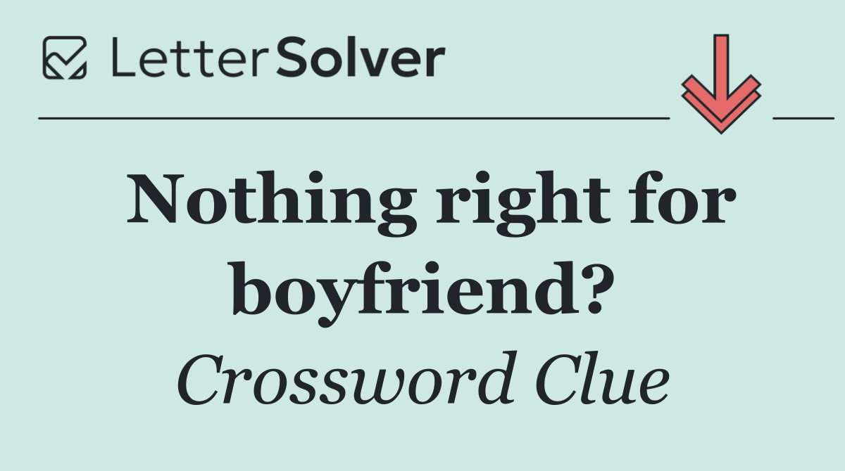 Nothing right for boyfriend?