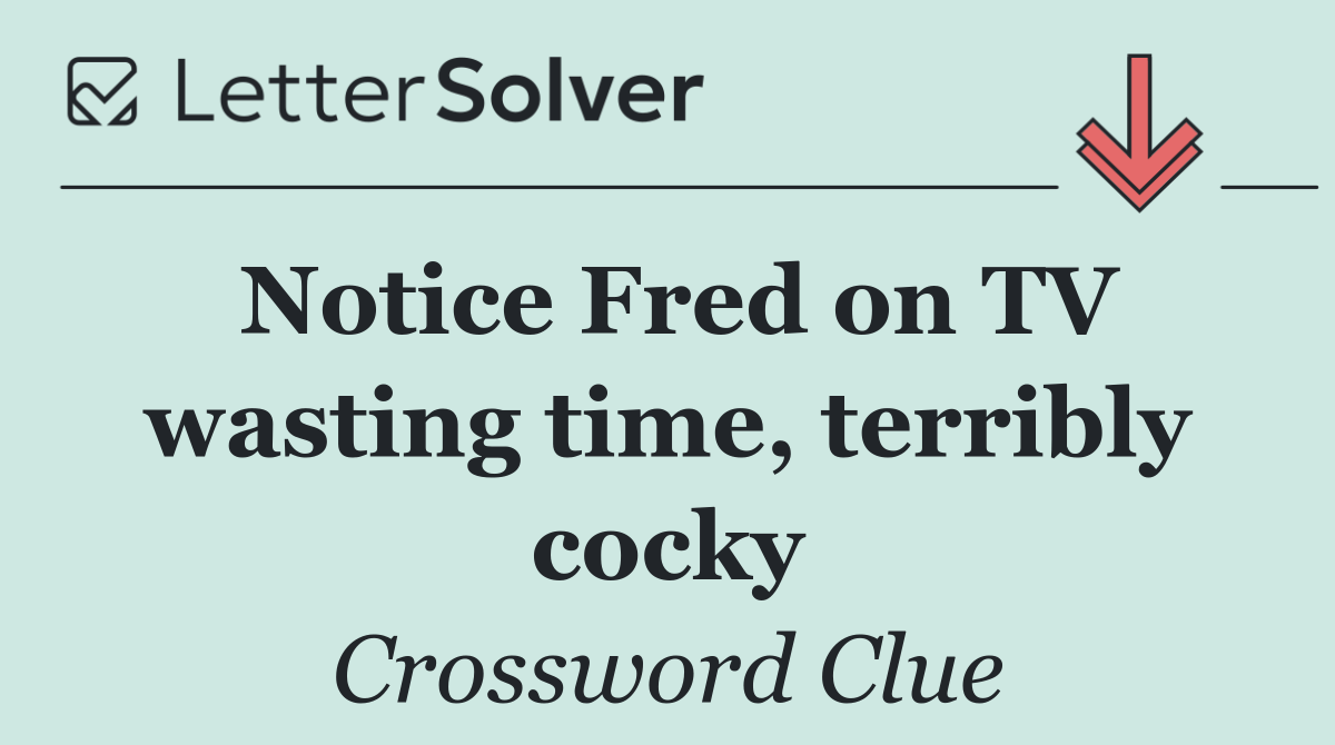 Notice Fred on TV wasting time, terribly cocky