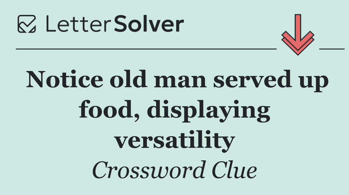 Notice old man served up food, displaying versatility