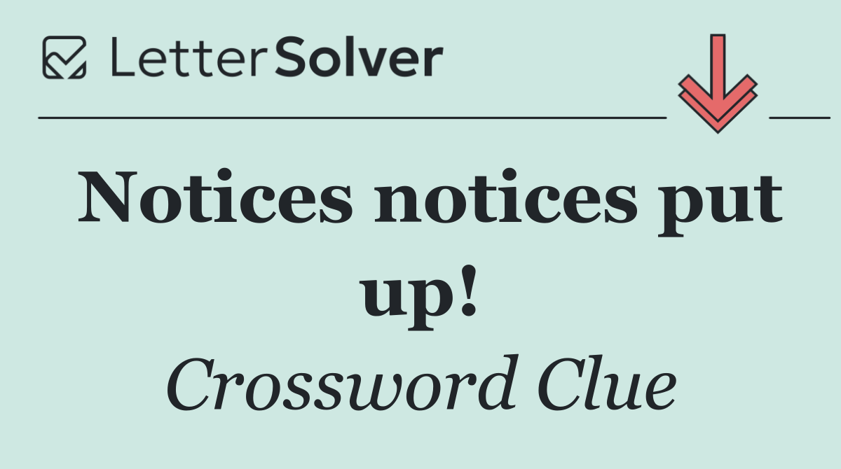 Notices notices put up!