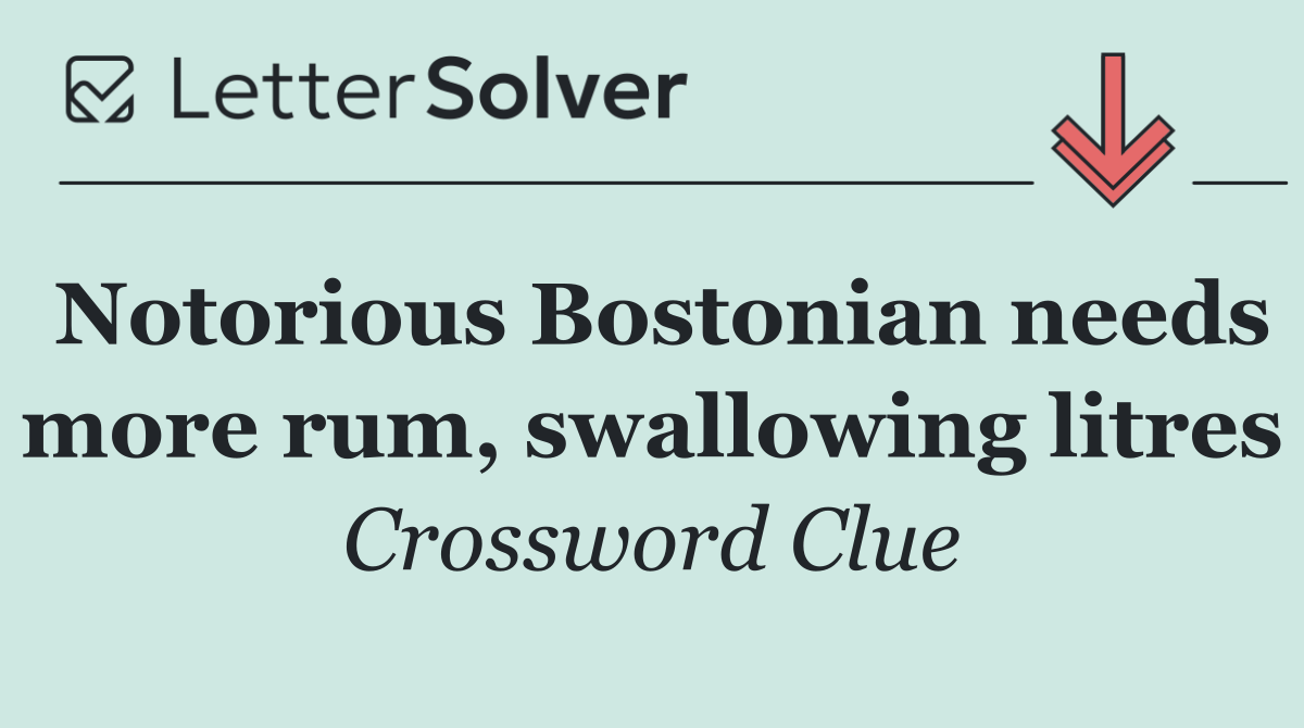 Notorious Bostonian needs more rum, swallowing litres