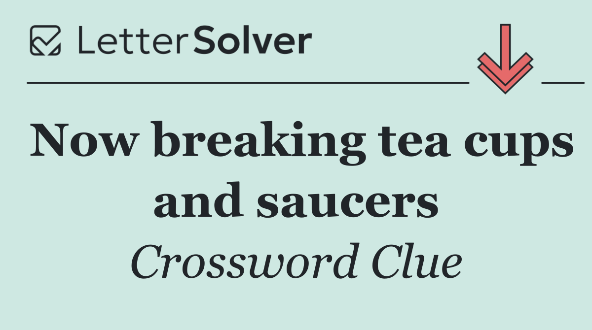 Now breaking tea cups and saucers