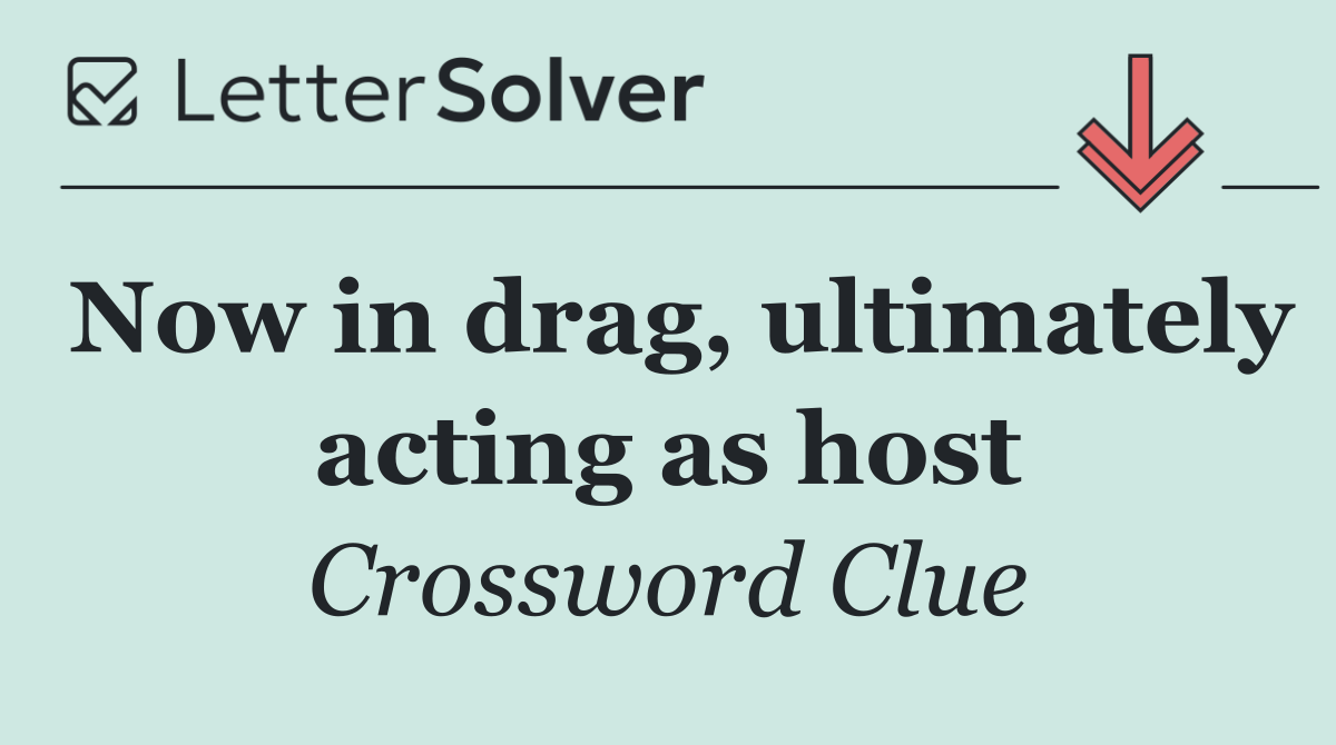 Now in drag, ultimately acting as host
