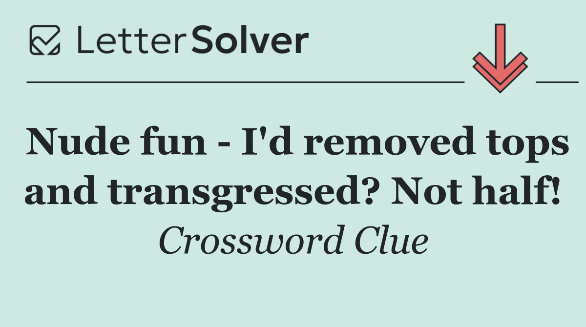 Nude fun   I'd removed tops and transgressed? Not half!