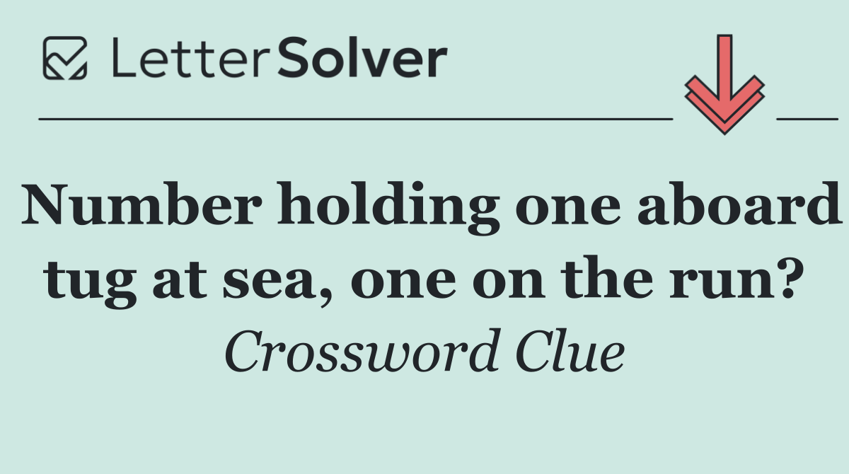 Number holding one aboard tug at sea, one on the run?