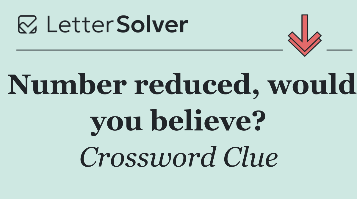 Number reduced, would you believe?