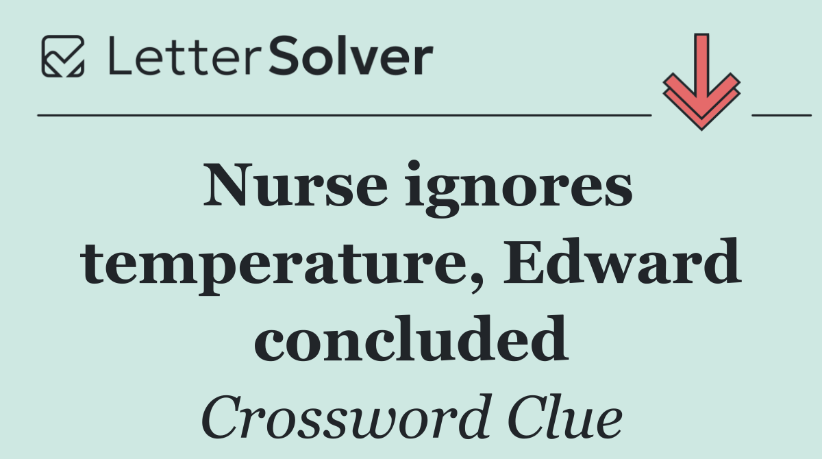 Nurse ignores temperature, Edward concluded