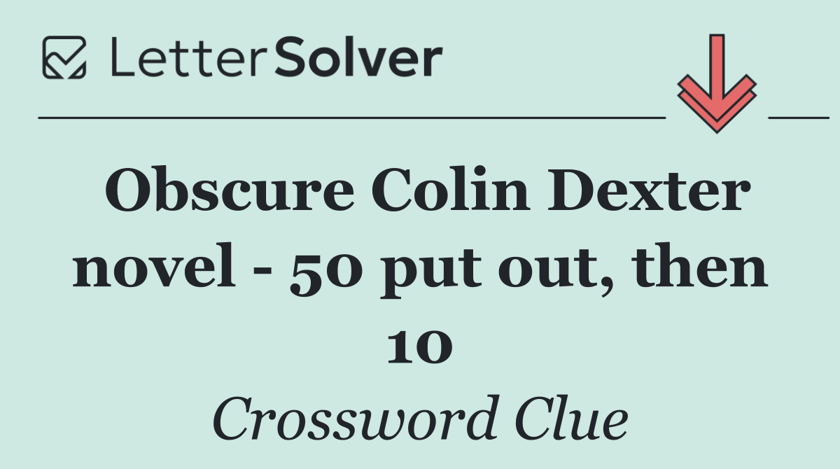 Obscure Colin Dexter novel   50 put out, then 10