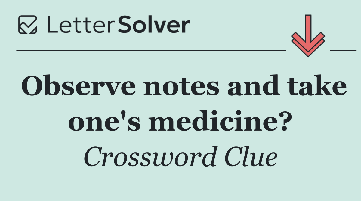 Observe notes and take one's medicine?