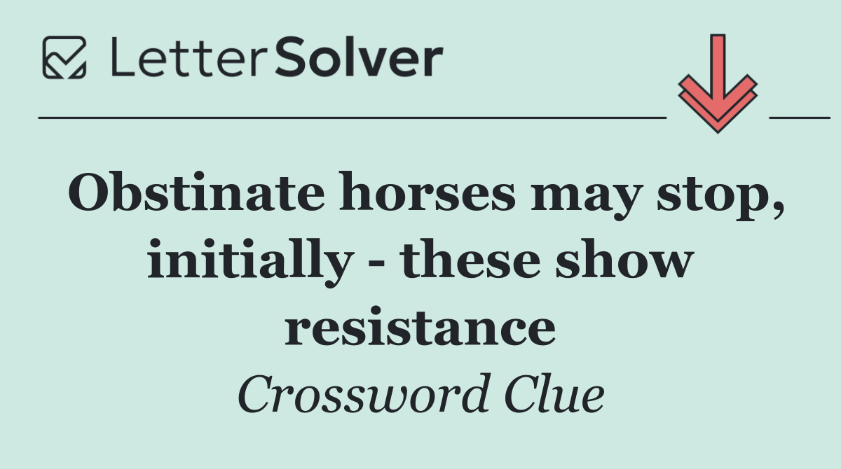 Obstinate horses may stop, initially   these show resistance