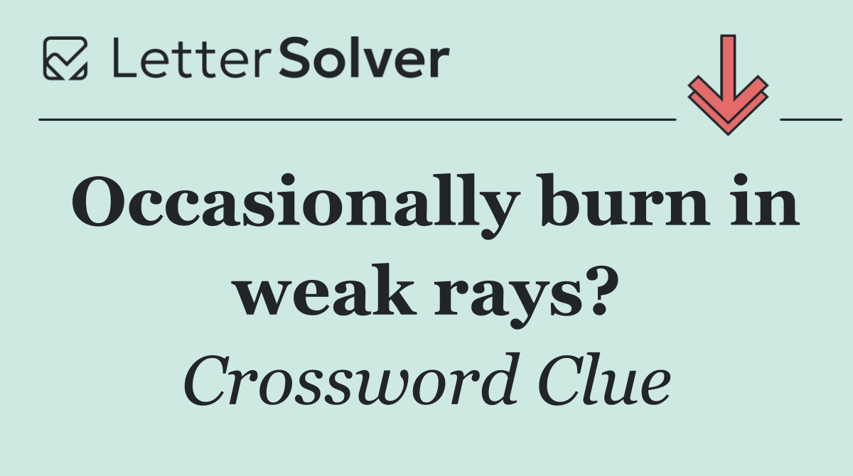 Occasionally burn in weak rays?