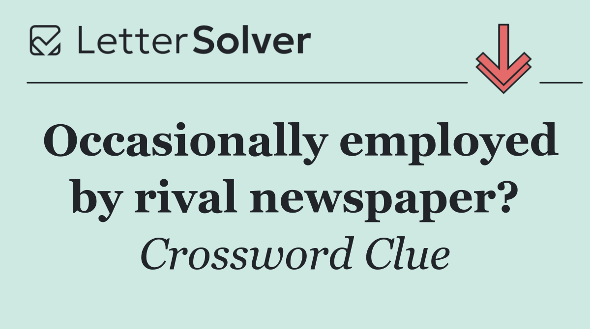Occasionally employed by rival newspaper?