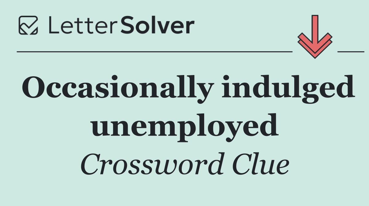Occasionally indulged unemployed