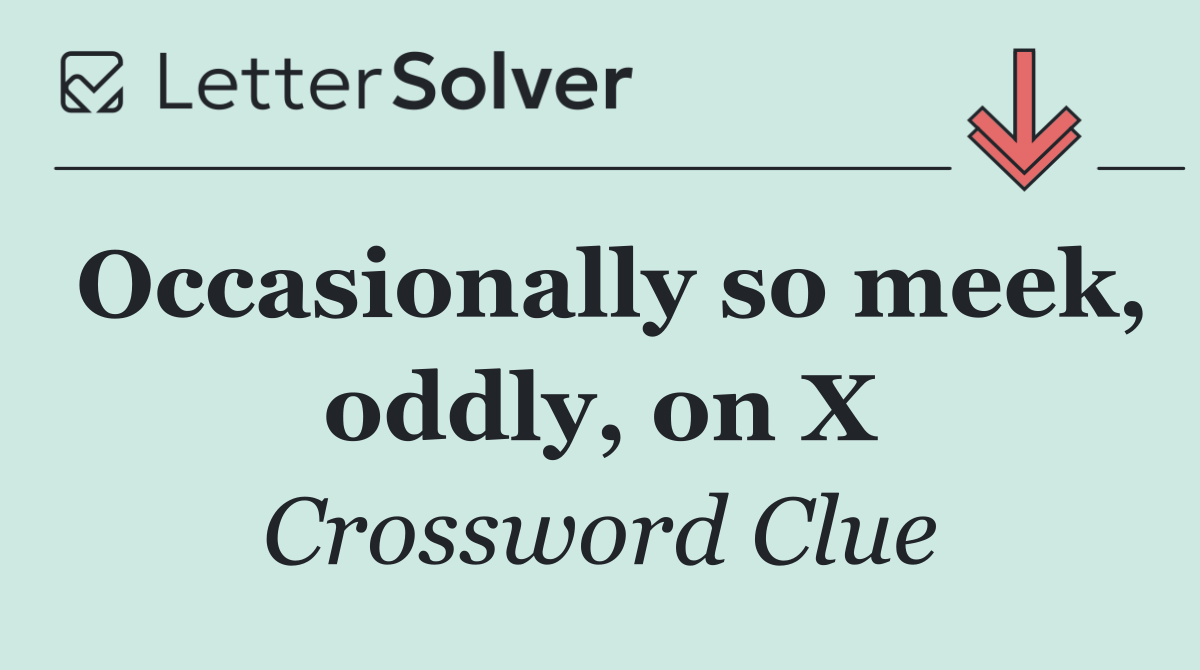 Occasionally so meek, oddly, on X