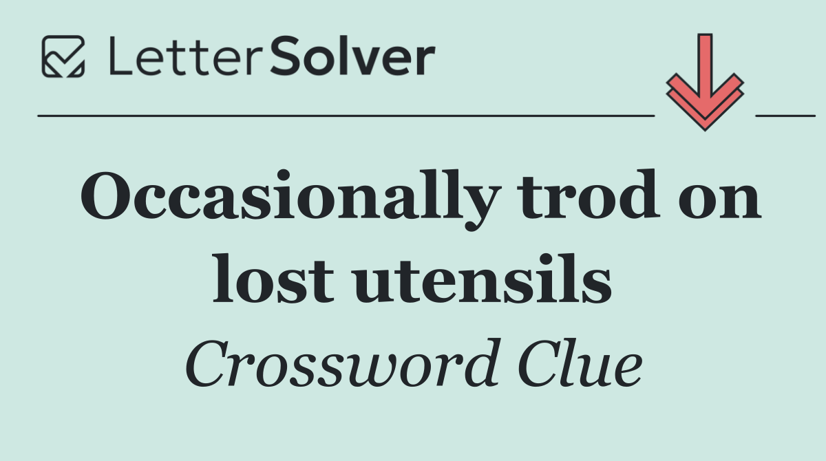 Occasionally trod on lost utensils