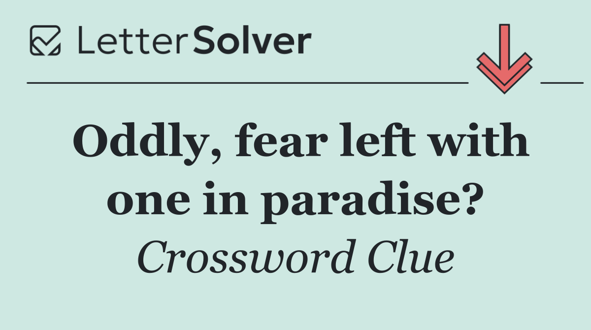 Oddly, fear left with one in paradise?