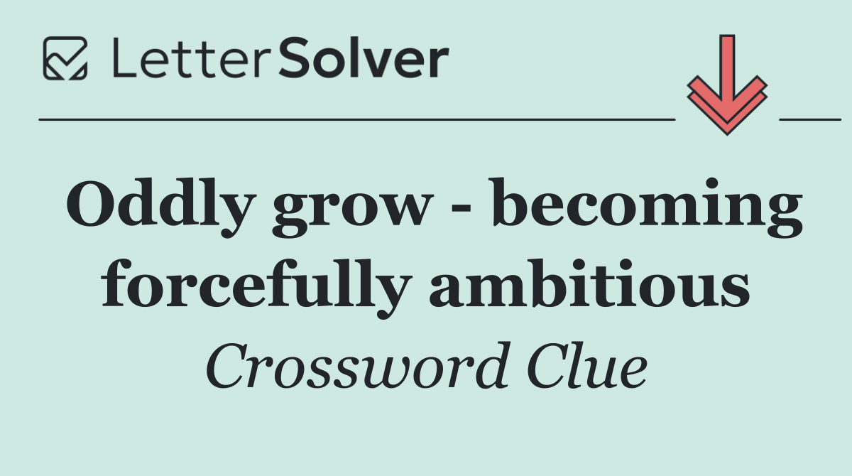 Oddly grow   becoming forcefully ambitious