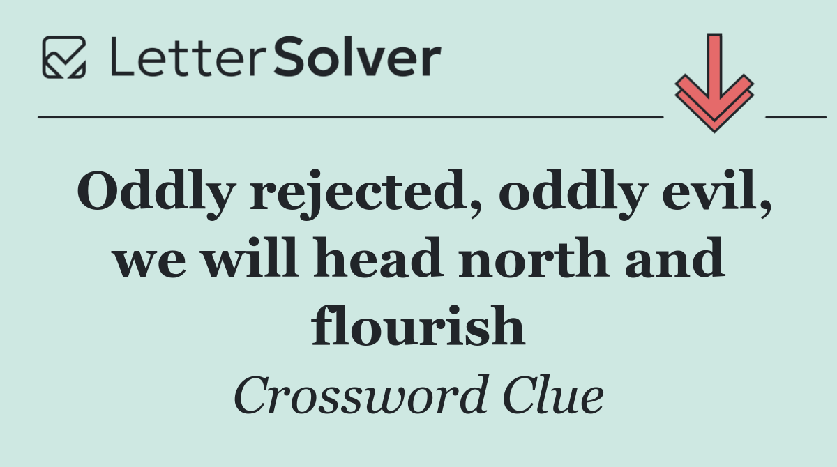 Oddly rejected, oddly evil, we will head north and flourish