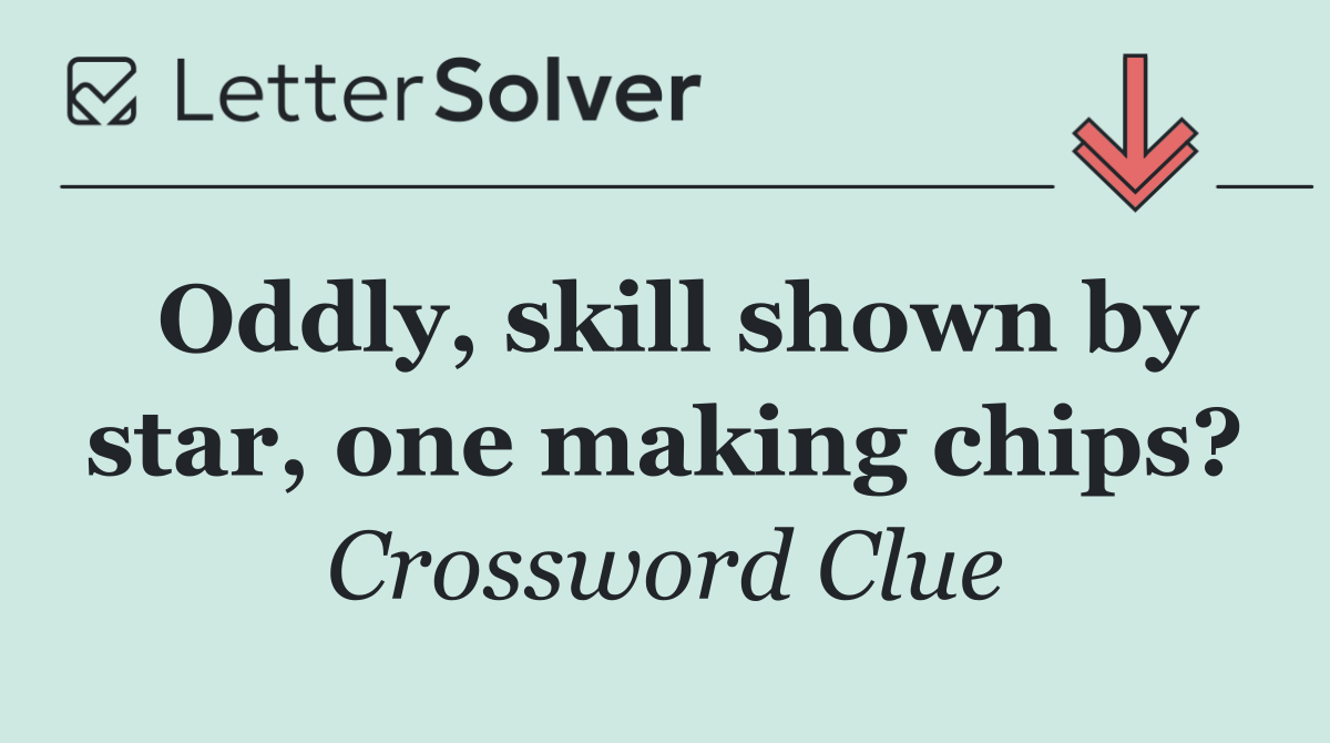 Oddly, skill shown by star, one making chips?