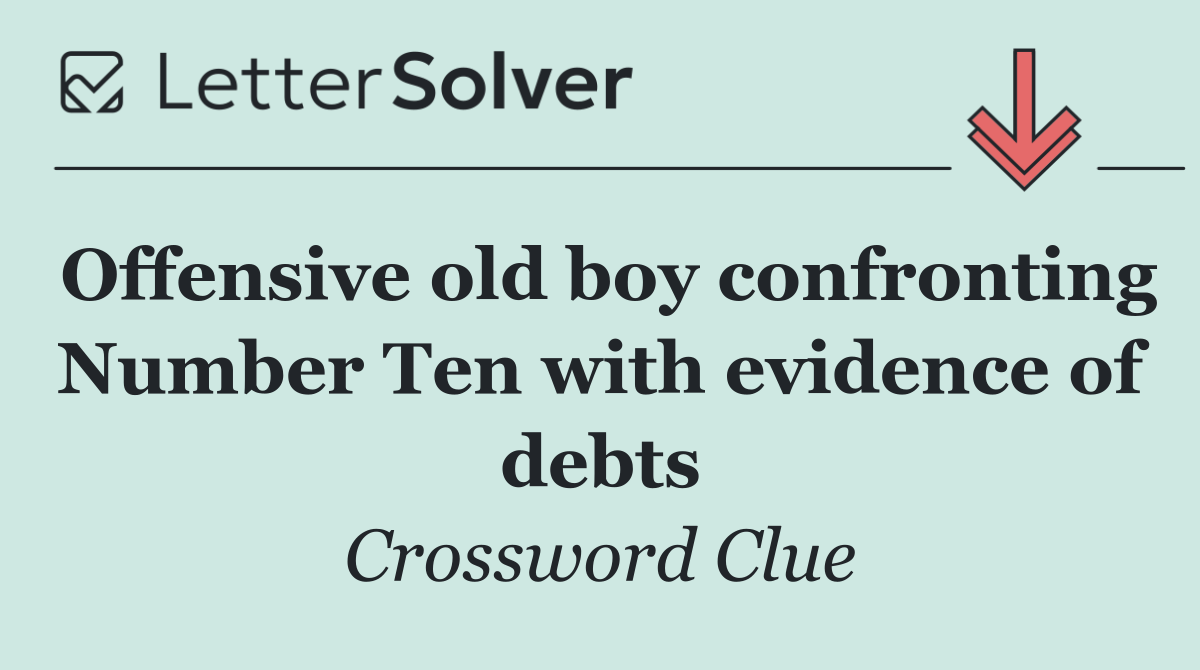 Offensive old boy confronting Number Ten with evidence of debts
