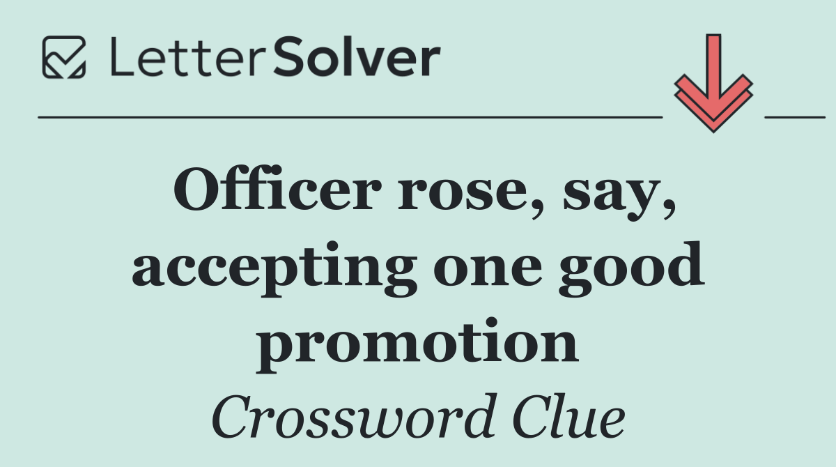 Officer rose, say, accepting one good promotion