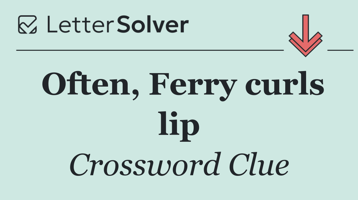 Often, Ferry curls lip