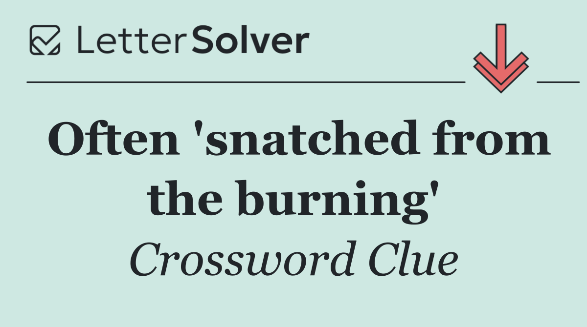 Often 'snatched from the burning'