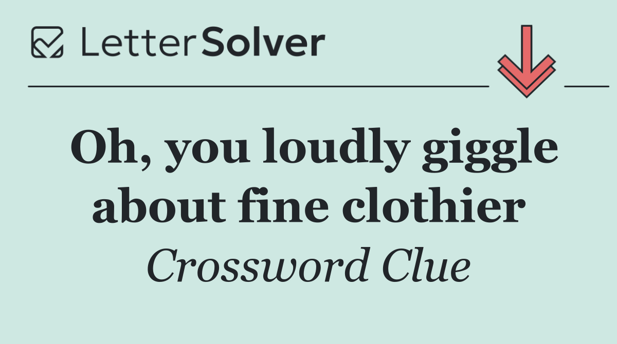 Oh, you loudly giggle about fine clothier