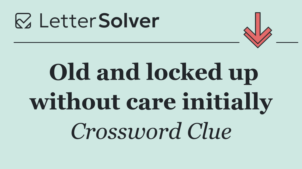 Old and locked up without care initially