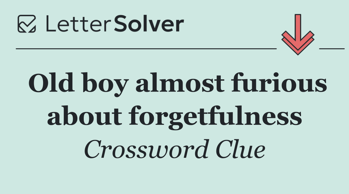 Old boy almost furious about forgetfulness