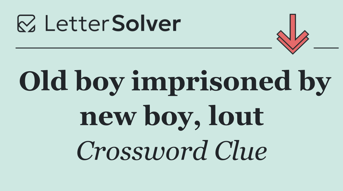 Old boy imprisoned by new boy, lout
