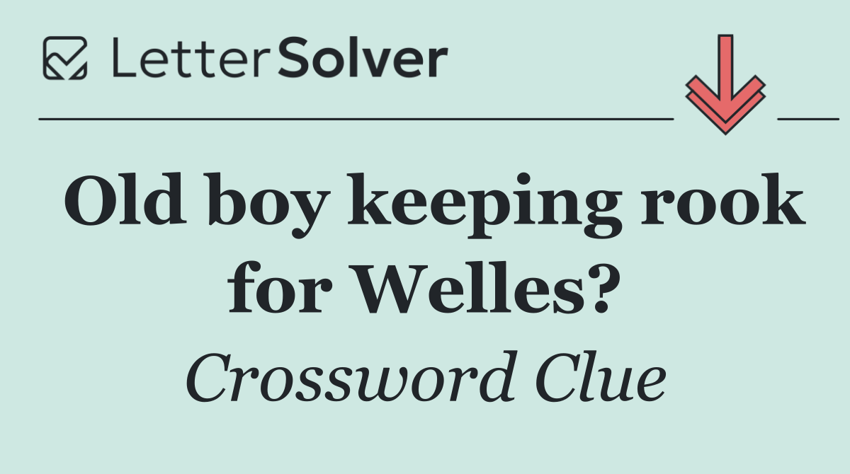 Old boy keeping rook for Welles?
